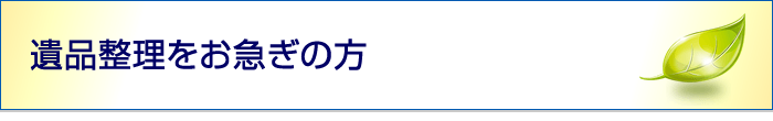 遺品整理をお急ぎの方