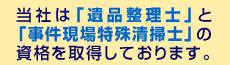 当社は「遺品整理士」と「事件現場特殊清掃士」の資格を取得しております。